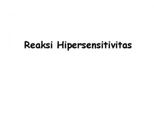 Reaksi Hipersensitivitas REAKSI HIPERSENSITIFITAS n Hipersensitifitas reaksi imun