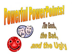 Power Point The Good the Bad and the