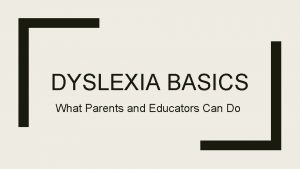 DYSLEXIA BASICS What Parents and Educators Can Do