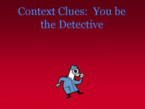 Context Clues You be the Detective Context Clues