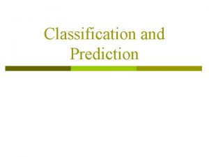 Classification and Prediction Classification and Prediction What is