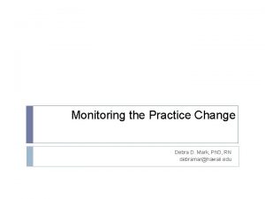 Monitoring the Practice Change Debra D Mark Ph