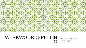 WERKWOORDSPELLIN G De werkwoordsvormen en hun regels WERKWOORDSVORMEN