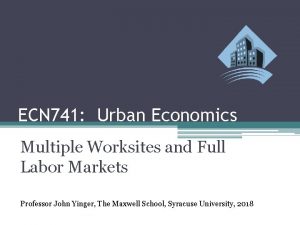 ECN 741 Urban Economics Multiple Worksites and Full