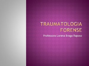 Professora Lorena Braga Raposo A Traumatologia Forense estuda