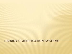 LIBRARY CLASSIFICATION SYSTEMS WHAT ARE CLASSIFICATION SYSTEMS Libraries