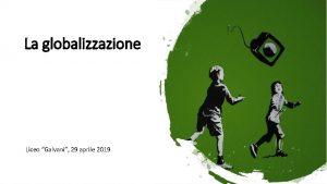 La globalizzazione Liceo Galvani 29 aprile 2019 Un