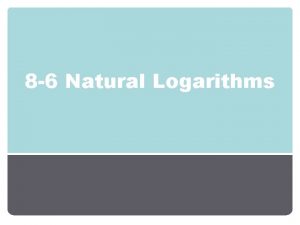 8 6 Natural Logarithms Objectives Natural Logarithmic Exponential