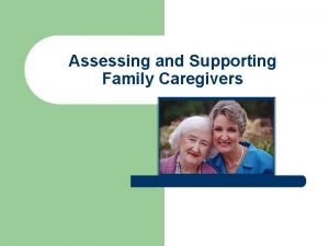 Assessing and Supporting Family Caregivers Family Focus l