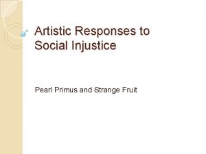 Artistic Responses to Social Injustice Pearl Primus and