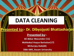 DATA CLEANING Presented to Dr Dibyojyoti Bhattacharjee Presented