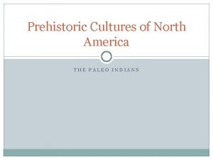 Prehistoric Cultures of North America THE PALEO INDIANS