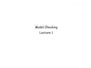 Model Checking Lecture 1 Model checking narrowly interpreted