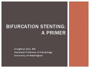 BIFURCATION STENTING A PRIMER Creighton Don MD Assistant