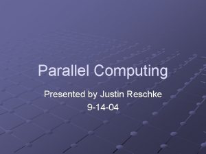 Parallel Computing Presented by Justin Reschke 9 14