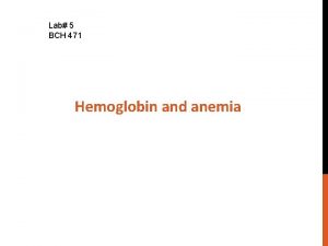 Lab 5 BCH 471 Hemoglobin and anemia Objectives