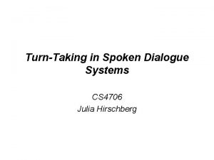 TurnTaking in Spoken Dialogue Systems CS 4706 Julia