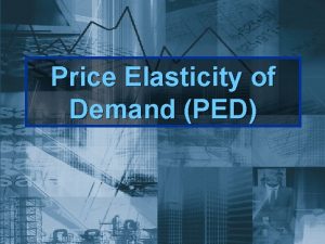 Price Elasticity of Demand PED Study of Elasticities