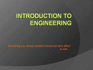 INTRODUCTION TO ENGINEERING Everything you always wanted to