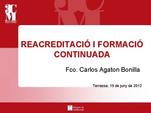 REACREDITACI I FORMACI CONTINUADA Fco Carlos Agaton Bonilla