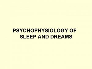 PSYCHOPHYSIOLOGY OF SLEEP AND DREAMS Definition Sleep is