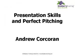 Presentation Skills and Perfect Pitching Andrew Corcoran Blueberry