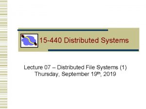 15 440 Distributed Systems Lecture 07 Distributed File