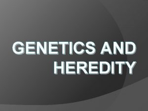 GENETICS AND HEREDITY History Genetics is the study