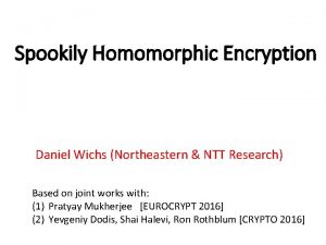 Spookily Homomorphic Encryption Daniel Wichs Northeastern NTT Research