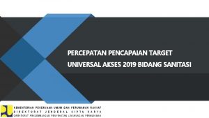 PERCEPATAN PENCAPAIAN TARGET UNIVERSAL AKSES 2019 BIDANG SANITASI