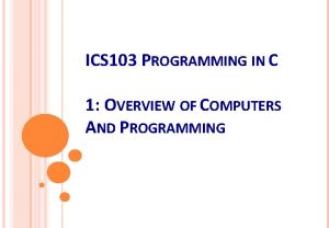 ICS 103 PROGRAMMING IN C 1 OVERVIEW OF