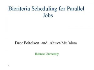 Bicriteria Scheduling for Parallel Jobs Dror Feitelson and