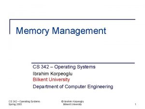 Memory Management CS 342 Operating Systems Ibrahim Korpeoglu