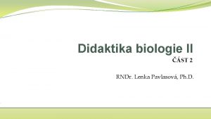 Didaktika biologie II ST 2 RNDr Lenka Pavlasov