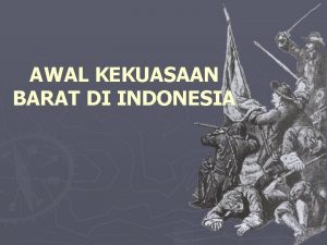 AWAL KEKUASAAN BARAT DI INDONESIA Mengapa perlu mempelajari