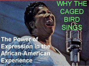 WHY THE CAGED BIRD SINGS The Power of