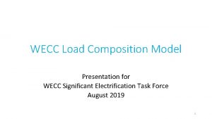 WECC Load Composition Model Presentation for WECC Significant