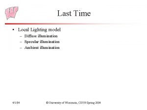 Last Time Local Lighting model Diffuse illumination Specular