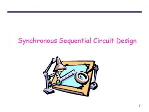 Synchronous Sequential Circuit Design 1 Sequential circuit design
