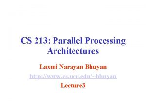 CS 213 Parallel Processing Architectures Laxmi Narayan Bhuyan