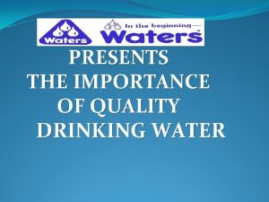 PRESENTS THE IMPORTANCE OF QUALITY DRINKING WATER Water