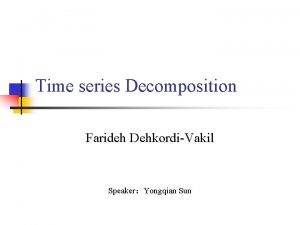 Time series Decomposition Farideh DehkordiVakil SpeakerYongqian Sun Introduction