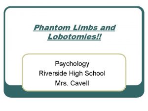 Phantom Limbs and Lobotomies Psychology Riverside High School