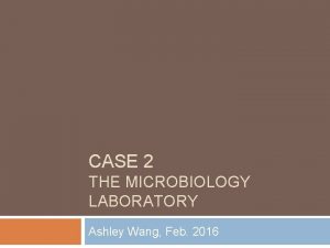 CASE 2 THE MICROBIOLOGY LABORATORY Ashley Wang Feb