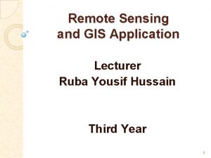 Remote Sensing and GIS Application Lecturer Ruba Yousif