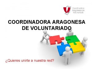 COORDINADORA ARAGONESA DE VOLUNTARIADO Quieres unirte a nuestra