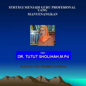 STRTEGI MENJADI GURU PROFESIONAL YANG MANYENANGKAN Oleh DR