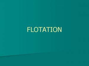 FLOTATION INTRODUCTION n Flotation is an operation that