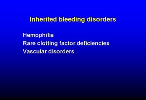 Inherited bleeding disorders Hemophilia Rare clotting factor deficiencies