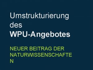 Umstrukturierung des WPUAngebotes NEUER BEITRAG DER NATURWISSENSCHAFTE N